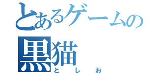 とあるゲームの黒猫（としお）