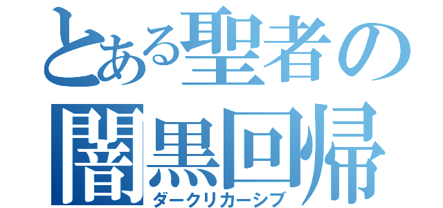 とある聖者の闇黒回帰（ダークリカーシブ）