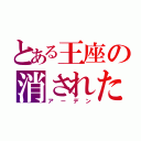 とある王座の消された存在（アーデン）