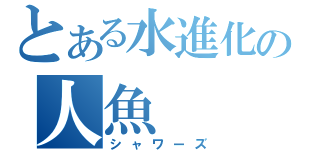 とある水進化の人魚（シャワーズ）