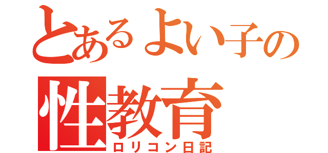 とあるよい子の性教育（ロリコン日記）