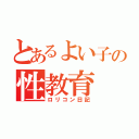 とあるよい子の性教育（ロリコン日記）