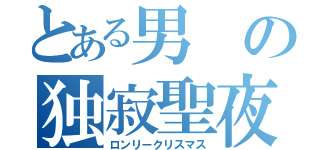 とある男の独寂聖夜（ロンリークリスマス）