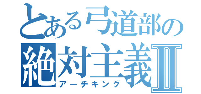 とある弓道部の絶対主義者Ⅱ（アーチキング）