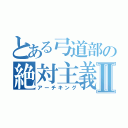 とある弓道部の絶対主義者Ⅱ（アーチキング）