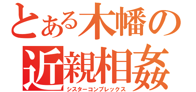 とある木幡の近親相姦（シスターコンプレックス）