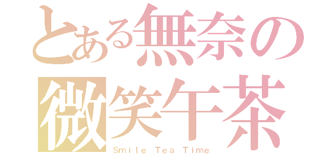 とある無奈の微笑午茶（Ｓｍｉｌｅ Ｔｅａ Ｔｉｍｅ）