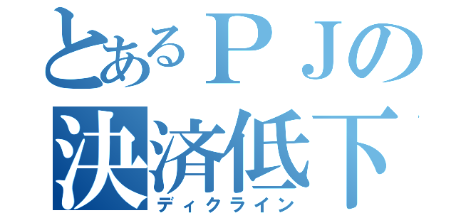 とあるＰＪの決済低下（ディクライン）