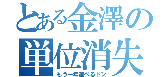 とある金澤の単位消失（もう一年遊べるドン）