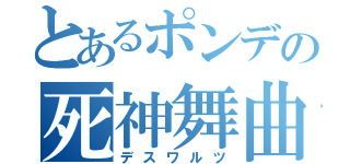 とあるポンデの死神舞曲（デスワルツ）