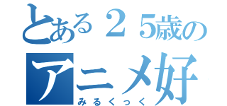 とある２５歳のアニメ好き（みるくっく）