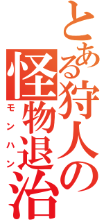 とある狩人の怪物退治（モンハン）