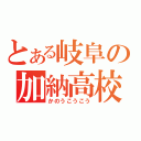 とある岐阜の加納高校（かのうこうこう）