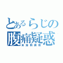 とあるらじの腹痛疑惑（未加熱調理）