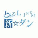 とあるＬＩＮＥの新☆ダンス部（）