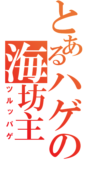 とあるハゲの海坊主（ツルッパゲ）