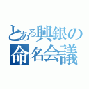 とある興銀の命名会議（）