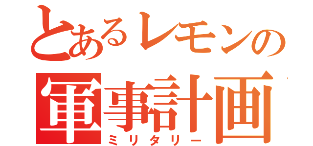 とあるレモンの軍事計画（ミリタリー）