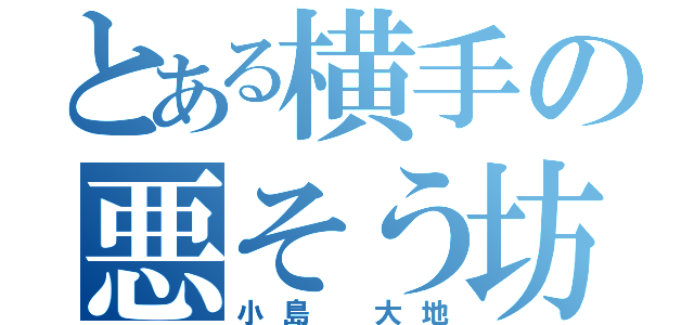 とある横手の悪そう坊主（小島 大地）