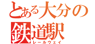 とある大分の鉄道駅（レールウェイ）