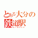 とある大分の鉄道駅（レールウェイ）