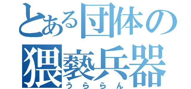 とある団体の猥褻兵器（うららん）