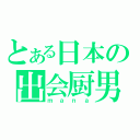 とある日本の出会厨男（ｍａｎａ）