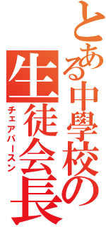 とある中學校の生徒会長（チェアパースン）