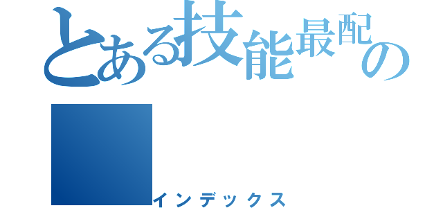 とある技能最配置の（インデックス）