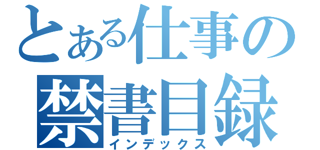 とある仕事の禁書目録（インデックス）