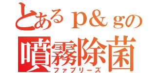 とあるｐ＆ｇの噴霧除菌（ファブリーズ）