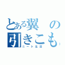 とある翼の引きこもり（ニート生活）