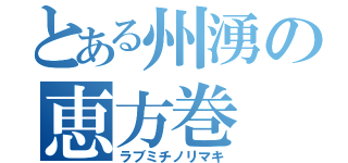 とある州湧の恵方巻（ラブミチノリマキ）