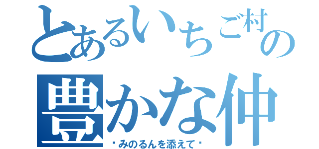 とあるいちご村の豊かな仲間達（〜みのるんを添えて〜）