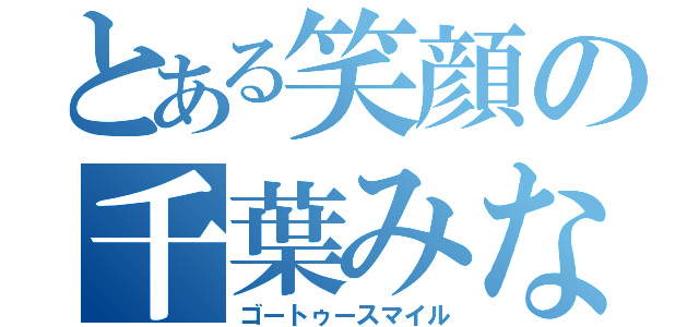 とある笑顔の千葉みなと（ゴートゥースマイル）