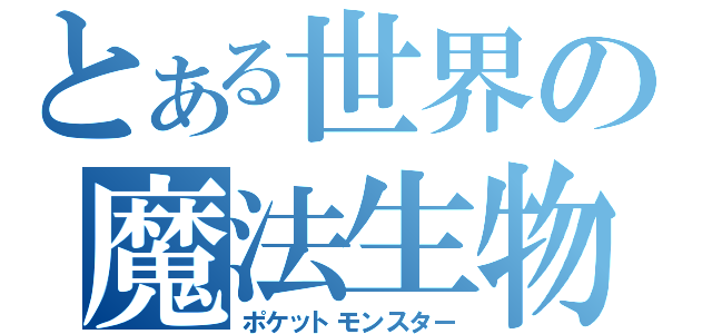 とある世界の魔法生物（ポケットモンスター）