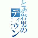 とある岩男のティウン（ティウン）