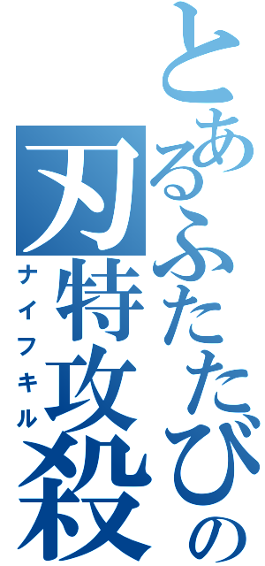 とあるふたたびの刃特攻殺（ナイフキル）