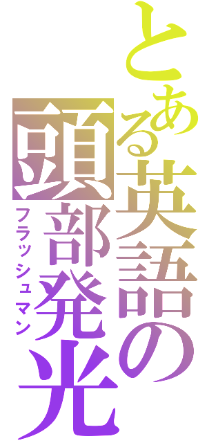 とある英語の頭部発光（フラッシュマン）