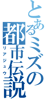 とあるミズの都市伝説（リアジュウ）