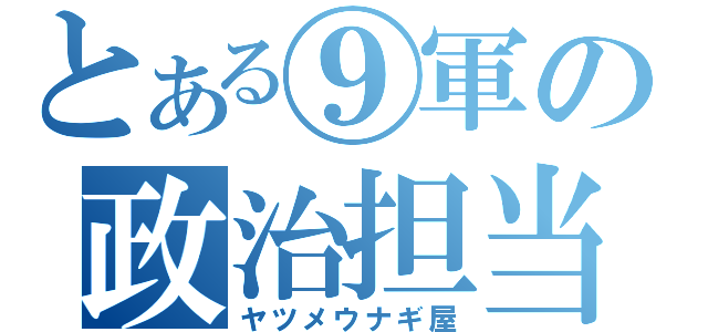 とある⑨軍の政治担当（ヤツメウナギ屋）