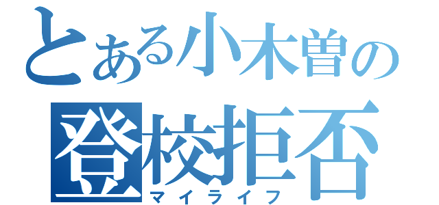 とある小木曽の登校拒否（マイライフ）