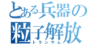 とある兵器の粒子解放（トランザム）