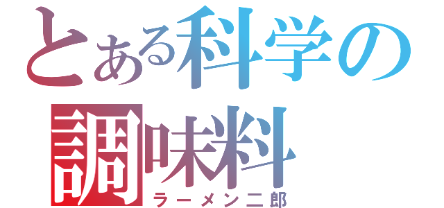 とある科学の調味料（ラーメン二郎）