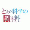 とある科学の調味料（ラーメン二郎）