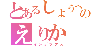 とあるしょうへいのえりか（インデックス）