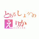 とあるしょうへいのえりか（インデックス）