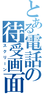 とある電話の待受画面（スクリーン）