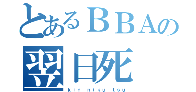 とあるＢＢＡの翌日死（ｋｉｎ ｎｉｋｕ ｔｓｕ）