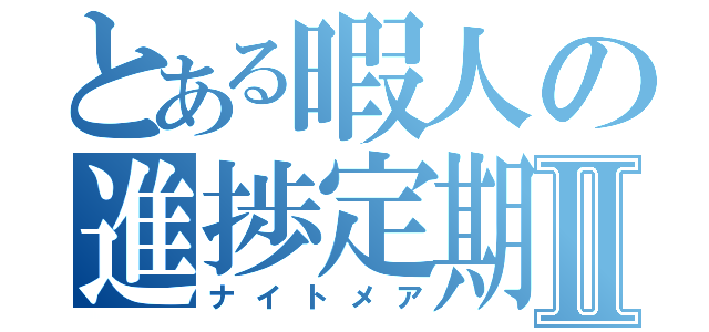 とある暇人の進捗定期Ⅱ（ナイトメア）